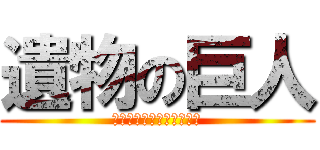遺物の巨人 (ギガギガフンフンガガガガ)