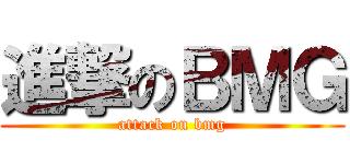進撃のＢＭＧ (attack on bmg)