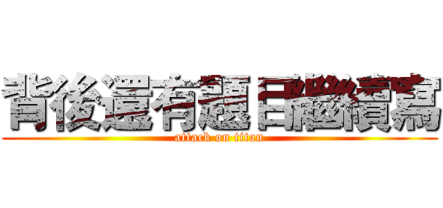 背後還有題目繼續寫 (attack on titan)