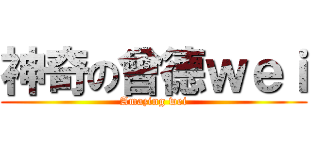 神奇の曾德ｗｅｉ (Amazing wei)