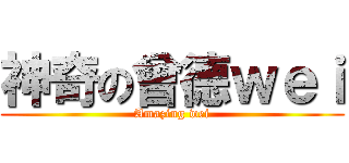 神奇の曾德ｗｅｉ (Amazing wei)