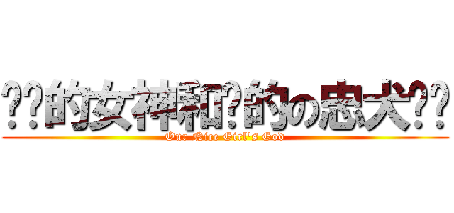 进击的女神和她的の忠犬护卫 (Our Nice Girl's God)