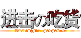 进击の吃货 (Onslaught の chowhound)