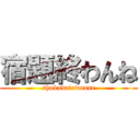 宿題終わんね (shukudaiowanne)