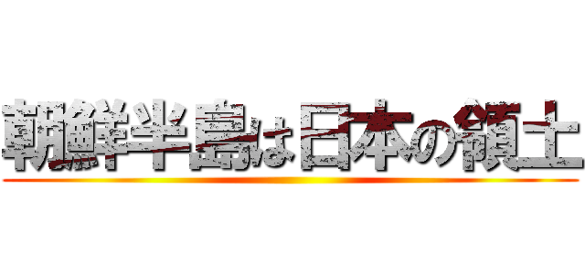 朝鮮半島は日本の領土 ()