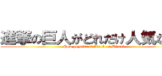 進撃の巨人がどれだけ人気なのか (How popular is Atack on Titan?)