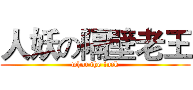 人妖の隔壁老王 (what the fuck)