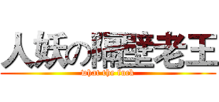 人妖の隔壁老王 (what the fuck)