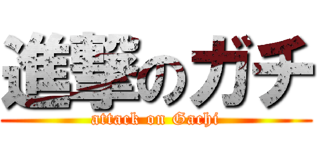 進撃のガチ (attack on Gachi)