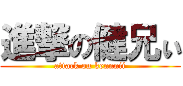進撃の健兄ぃ (attack on kennnii)