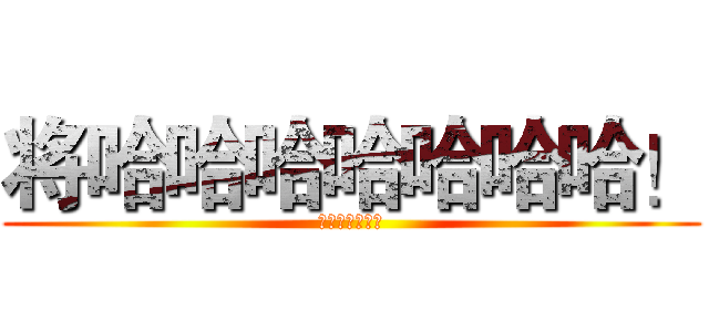 将哈哈哈哈哈哈哈！ (阿娇说大家卡死)