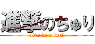 進撃のちゅり (attack on tori)