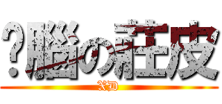 耍腦の莊皮 (XD)