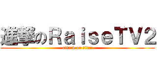 進撃のＲａｉｓｅＴＶ２ (attack on titan)