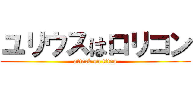 ユリウスはロリコン (attack on titan)