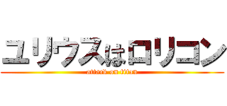 ユリウスはロリコン (attack on titan)