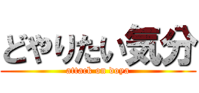 どやりたい気分 (attack on doya)