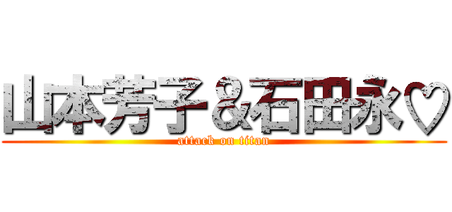 山本芳子＆石田永♡ (attack on titan)