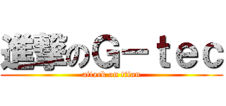 進撃のＧ－ｔｅｃ (attack on titan)