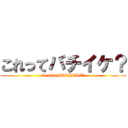 これってバチイケ？ (Is this BACHIKE?)
