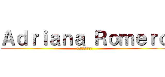 Ａｄｒｉａｎａ Ｒｏｍｅｒｏ (アドリアナ・ロメロ)