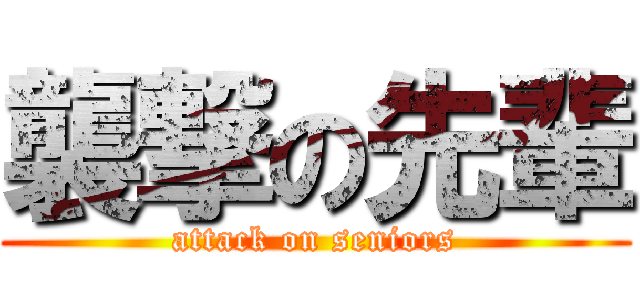 襲撃の先輩 (attack on seniors)