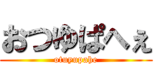おつゆぱへぇ (otuyupahe)