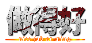 做得好 (nice job ar ming)