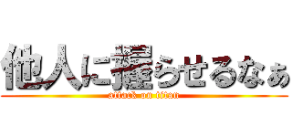 他人に握らせるなぁ (attack on titan)