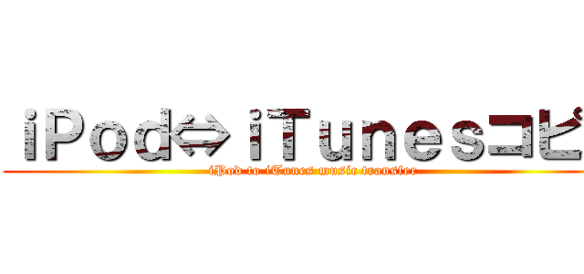 ｉＰｏｄ⇔ｉＴｕｎｅｓコピー (iPod to iTunes music transfer)