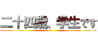 二十四歳、学生です (inmu)