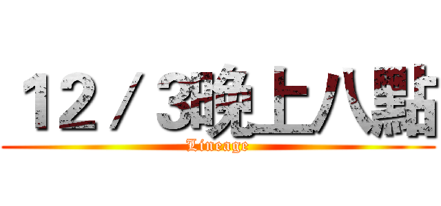 １２／３晚上八點 (Lineage)