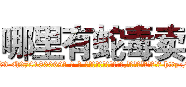 哪里有蛇毒卖 (哪里有蛇毒卖【电-186x2687x6963-Q278180069元-吉-药-业】我们做的是长期生意,靠的是老客户长期支持 http://sngk.net/LGmWcL
)