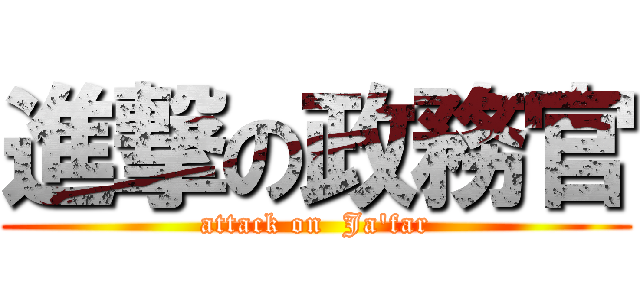 進撃の政務官 (attack on  Ja\'far)