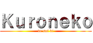 Ｋｕｒｏｎｅｋｏ (de sui ki)