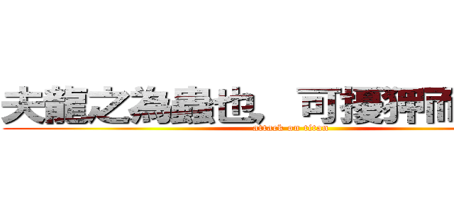 夫龍之為蟲也，可擾狎而騎也。 (attack on titan)