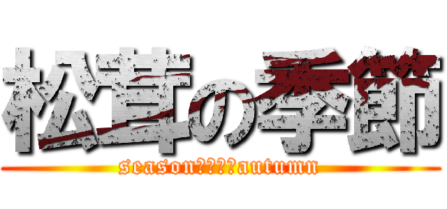 松茸の季節 (season　ｉｓ　autumn)