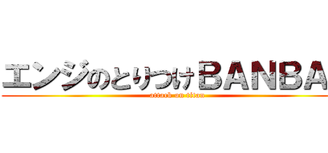 エンジのとりつけＢＡＮＢＡＮ (attack on titan)