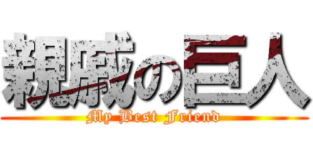 親戚の巨人 (My Best Friend)