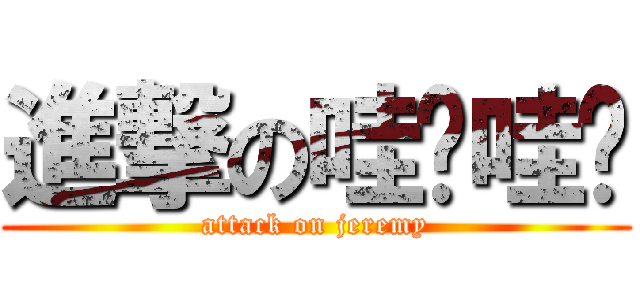 進撃の哇啦哇啦 (attack on jeremy)
