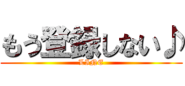 もう登録しない♪ (LINE)