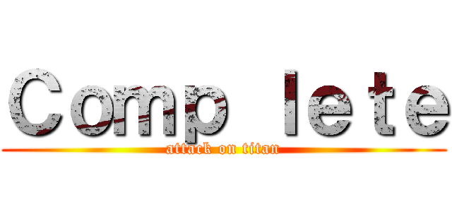 Ｃｏｍｐ ｌｅｔｅ (attack on titan)