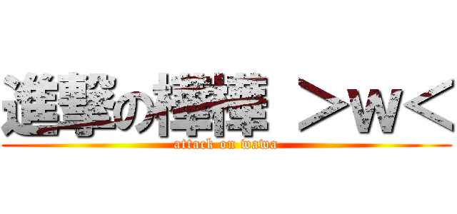 進撃の樺樺 ＞ｗ＜ (attack on wawa)