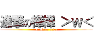 進撃の樺樺 ＞ｗ＜ (attack on wawa)