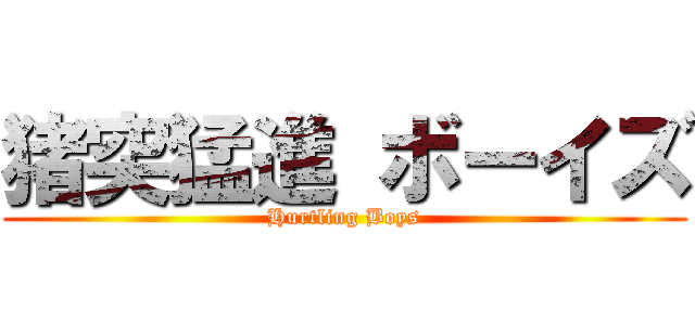 猪突猛進 ボーイズ (Hurtling Boys)