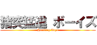 猪突猛進 ボーイズ (Hurtling Boys)