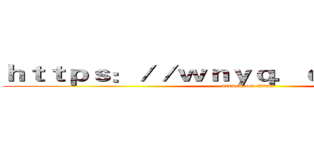 ｈｔｔｐｓ：／／ｗｎｙｑ．ｄｍｓｂｄｗ．ｃ (attack on titan)