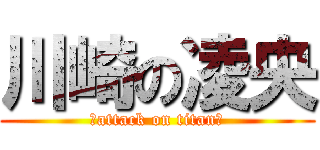 川崎の凌央 (☆attack on titan☆)