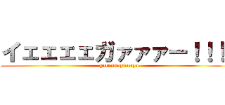 イェェェェガァァァー！！！！ (gurennoyumiya)