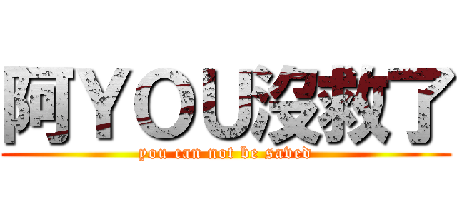 阿ＹＯＵ沒救了 (you can not be saved)